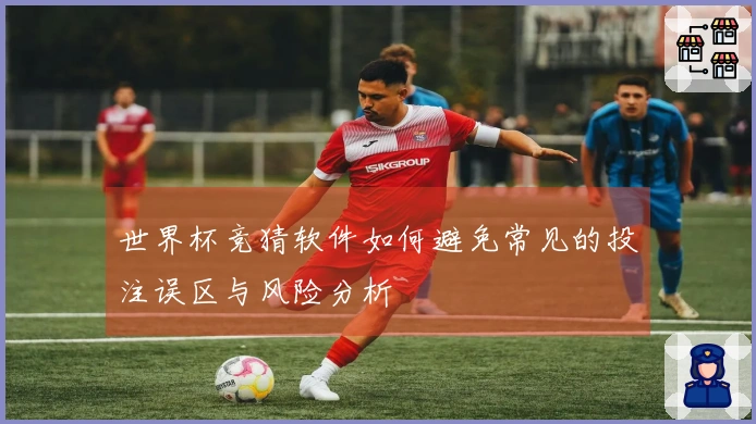 世界杯竞猜软件如何避免常见的投注误区与风险分析
